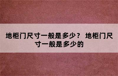 地柜门尺寸一般是多少？ 地柜门尺寸一般是多少的